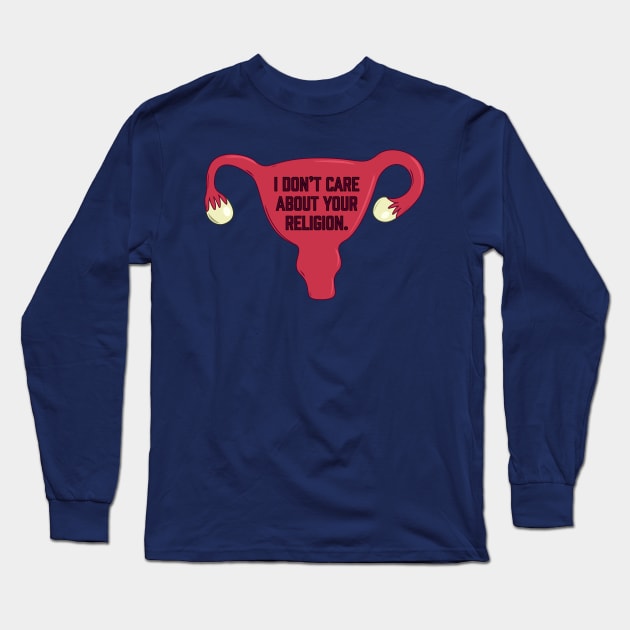 I Don’t Care About Your Religion | Pro Choice | Abortion Rights Long Sleeve T-Shirt by Toxic Self Care